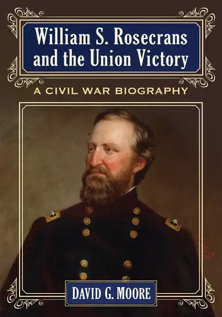 William S. Rosecrans and the Union Victory: A Civil War Biography - Paperback