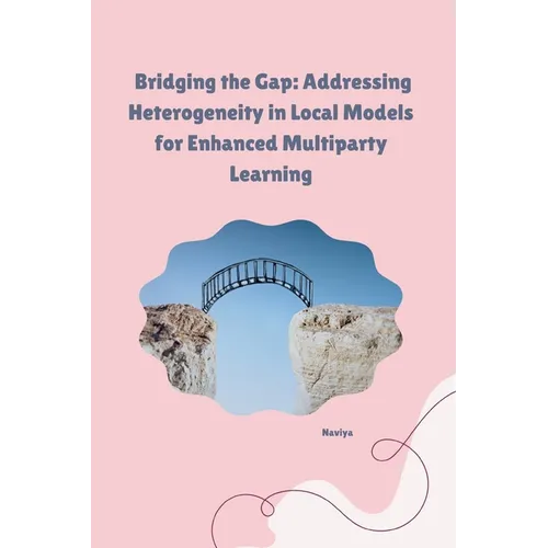 Bridging the Gap: Addressing Heterogeneity in Local Models for Enhanced Multiparty Learning - Paperback