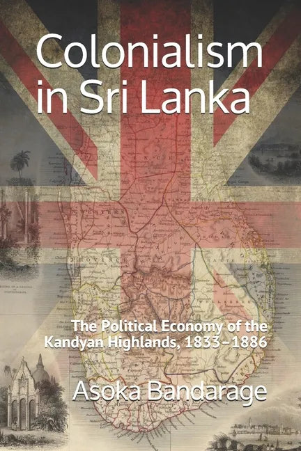 Colonialism in Sri Lanka: The Political Economy of the Kandyan Highlands, 1833-1886 - Paperback