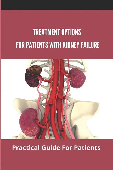 Treatment Options For Patients With Kidney Failure: Practical Guide For Patients: Pros And Cons Of Kidney Transplant - Paperback