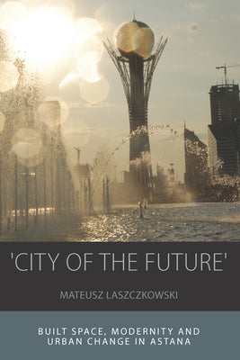 'City of the Future': Built Space, Modernity and Urban Change in Astana - Paperback