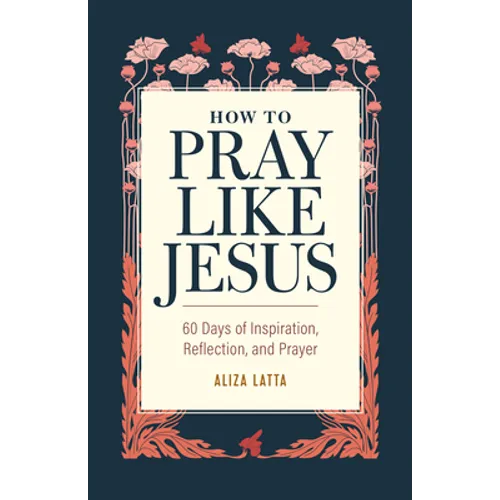 How to Pray Like Jesus: 60 Days of Inspiration, Reflection, and Prayer - Paperback