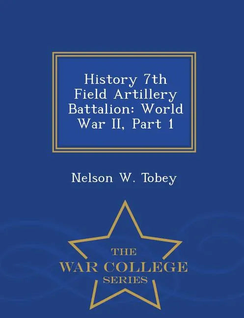 History 7th Field Artillery Battalion: World War II, Part 1 - War College Series - Paperback