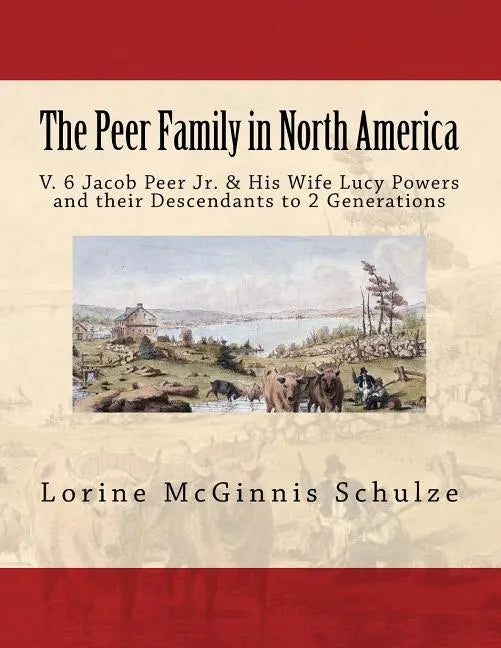 The Peer Family in North America: V. 6 Jacob Peer Jr. & His Wife Lucy Powers and their Descendants to 2 Generations - Paperback