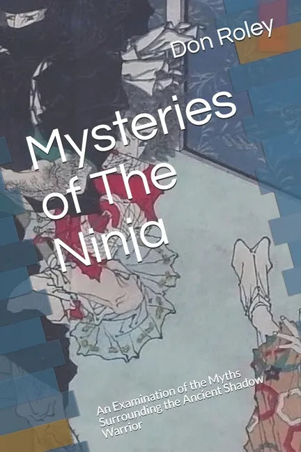 Mysteries of The Ninja: An Examination of the Myths Surrounding the Ancient Shadow Warrior - Paperback