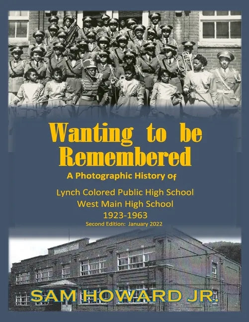 Wanting to be Remembered: A photographic history of Lynch Colored Public/West Main High School from 1923-1963 located in Lynch, Kentucky - Paperback