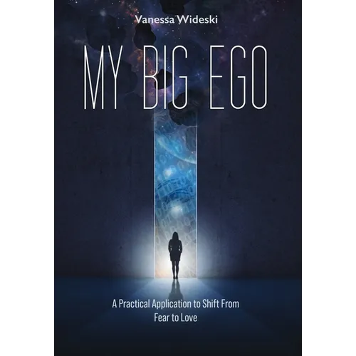 My Big Ego: A Practical Guide to Shifting from Fear to Love: A - Hardcover