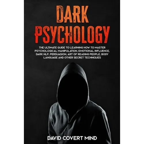 Dark Psychology: The Ultimate Guide To Learning How To Master Psychological Manipulation, Emotional Influence, Dark NLP, Persuasion, Ar - Paperback