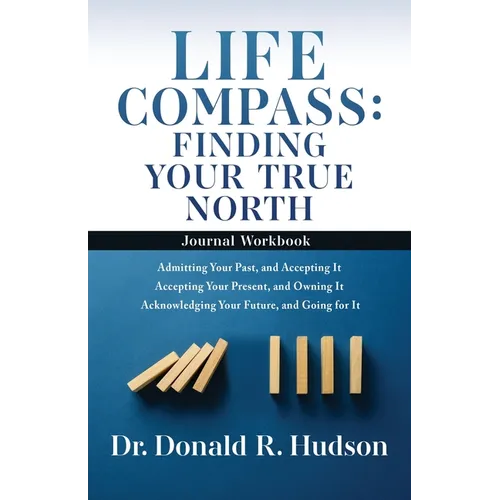 Life Compass: FINDING YOUR TRUE NORTH - Journal Workbook: Admitting Your Past, and Accepting It Accepting Your Present, and Owning I - Paperback