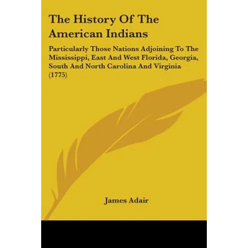 The History Of The American Indians: Particularly Those Nations Adjoining To The Mississippi, East And West Florida, Georgia, South And North Carolina - Paperback