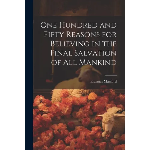 One Hundred and Fifty Reasons for Believing in the Final Salvation of All Mankind - Paperback