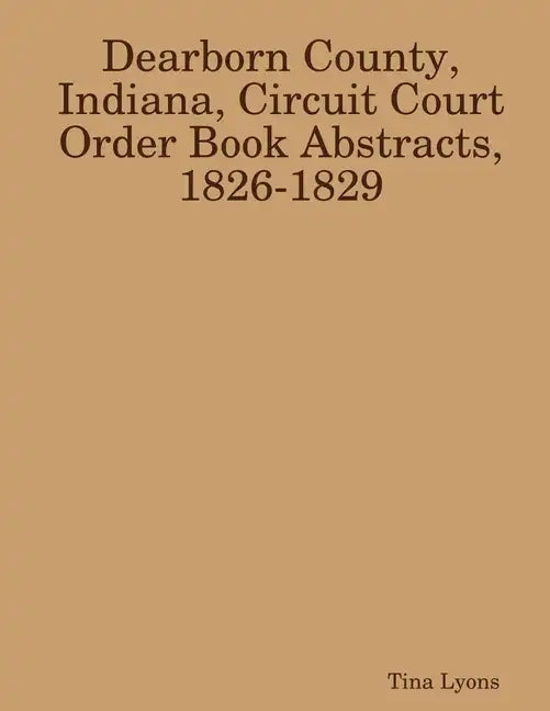 Dearborn County, Indiana, Circuit Court Order Book Abstracts, 1826-1829 - Paperback