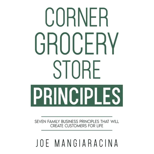 Corner Grocery Store Principles: Seven Family Business Principles That Will Create Customers For Life - Paperback