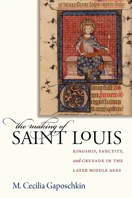 The Making of Saint Louis: Kingship, Sanctity, and Crusade in the Later Middle Ages - Paperback