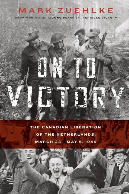 On to Victory: The Canadian Liberation of the Netherlands, March 23-May 5, 1945 - Paperback