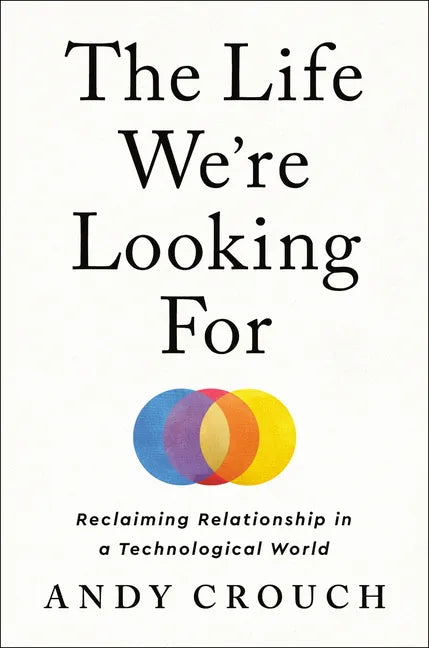 The Life We're Looking for: Reclaiming Relationship in a Technological World - Hardcover