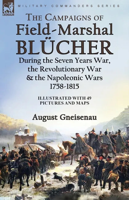 The Campaigns of Field-Marshal Blücher During the Seven Years War, the Revolutionary War and the Napoleonic Wars, 1758-1815 - Paperback