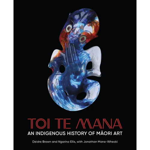 Toi Te Mana: An Indigenous History of Maori Art - Hardcover
