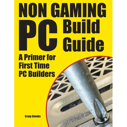 Non Gaming PC Build Guide: A Primer for First Time PC Builders - Paperback