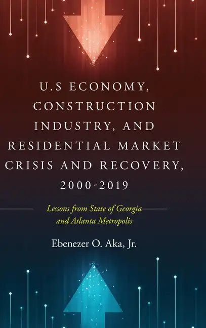 U.S Economy, Construction Industry, and Residential Market Crisis and Recovery, 2000-2019: Lessons from State of Georgia and Atlanta Metropolis - Hardcover