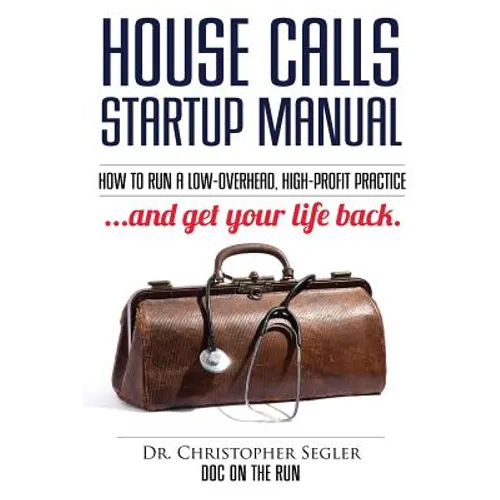 House Calls Startup Manual: How to Run a Low-overhead, High-profit Practice and Get Your Life Back - Paperback