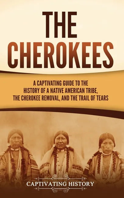The Cherokees: A Captivating Guide to the History of a Native American Tribe, the Cherokee Removal, and the Trail of Tears - Hardcover