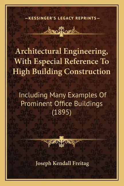 Architectural Engineering, With Especial Reference To High Building Construction: Including Many Examples Of Prominent Office Buildings (1895) - Paperback