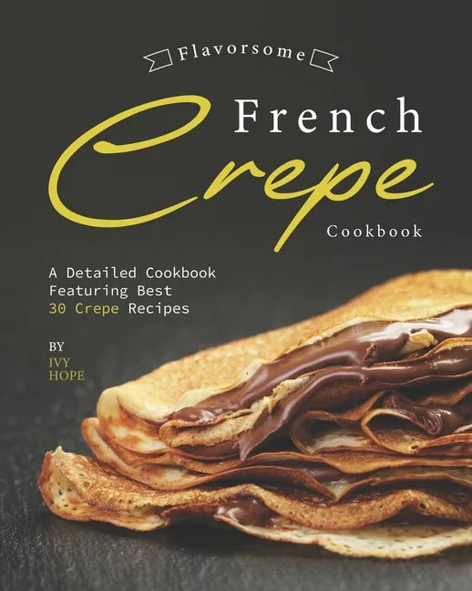 Flavorsome French Crepe Cookbook: A Detailed Cookbook Featuring Best 30 Crepe Recipes - Paperback