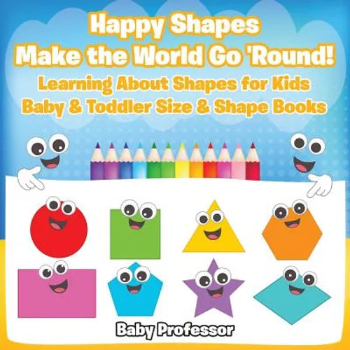 Happy Shapes Make the World Go 'Round! Learning About Shapes for Kids - Baby & Toddler Size & Shape Books - Paperback