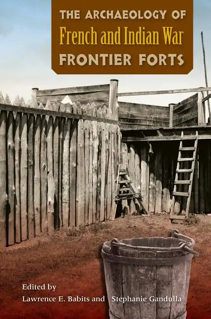 The Archaeology of French and Indian War Frontier Forts - Paperback