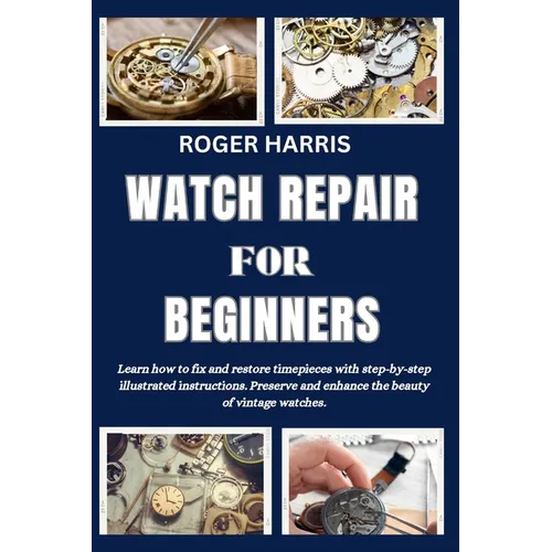 Watch Repair for Beginners: Learn how to fix and restore timepieces with step-by-step illustrated instructions. Preserve and enhance the beauty of - Paperback