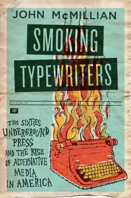 Smoking Typewriters: The Sixties Underground Press and the Rise of Alternative Media in America - Paperback