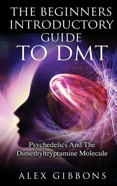 The Beginners Introductory Guide To DMT - Psychedelics And The Dimethyltryptamine Molecule - Hardcover