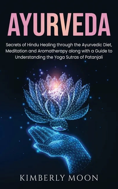 Ayurveda: Secrets of Hindu Healing through the Ayurvedic Diet, Meditation and Aromatherapy along with a Guide to Understanding t - Hardcover