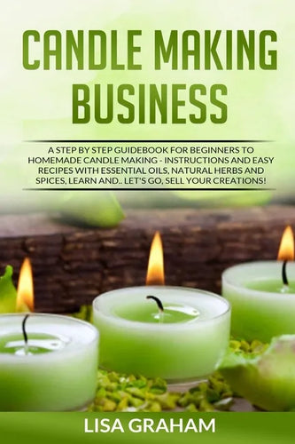 Candle Making Business: A Step By Step Guidebook For Beginners To Homemade Candle Making-Instructions And Easy Recipes. Learn And..Let's Go, S - Paperback