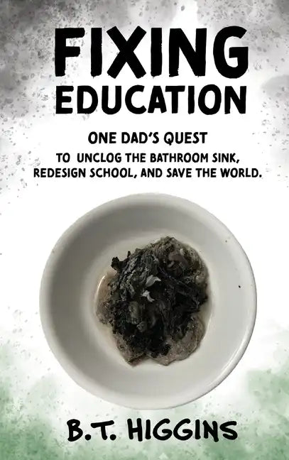 Fixing Education: One Dad's Quest to Unclog the Bathroom Sink, Redesign School, and Save the World - Hardcover