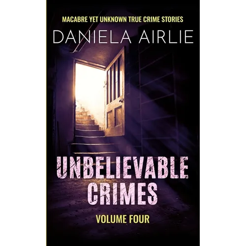 Unbelievable Crimes Volume Four: Macabre Yet Unknown True Crime Stories - Paperback