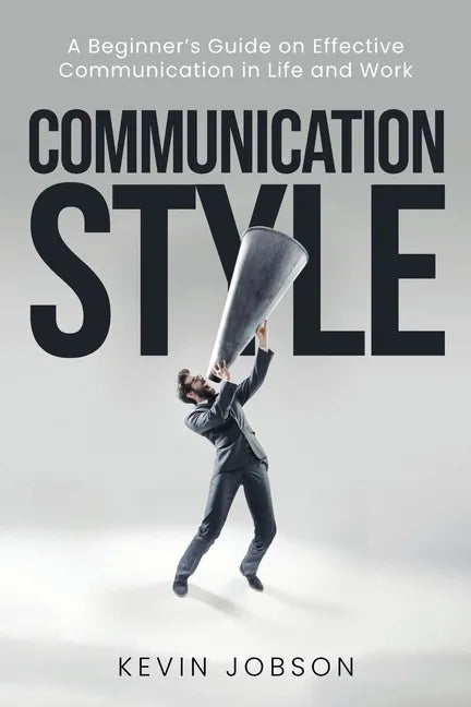 Communication Style: A Beginner's Guide on Effective Communication in Life and Work - Paperback