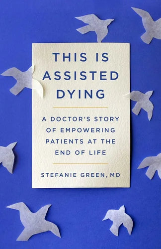 This Is Assisted Dying: A Doctor's Story of Empowering Patients at the End of Life - Hardcover