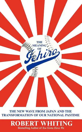 The Meaning of Ichiro: The New Wave from Japan and the Transformation of Our National Pastime - Hardcover