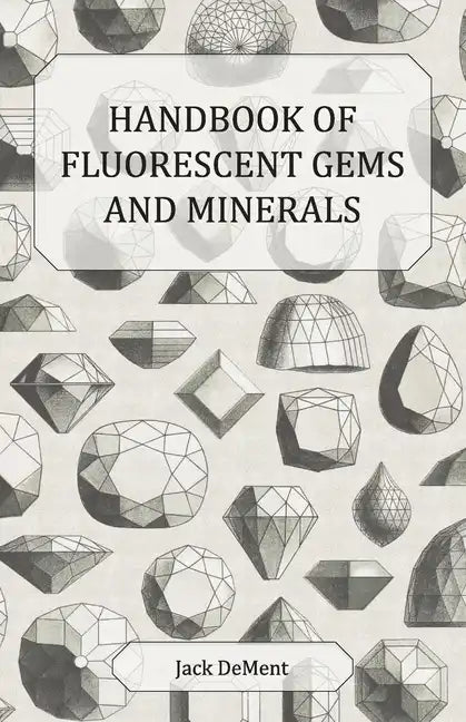 Handbook of Fluorescent Gems and Minerals - An Exposition and Catalog of the Fluorescent and Phosphorescent Gems and Minerals, Including the Use of Ul - Paperback
