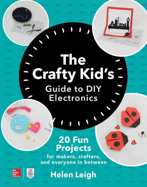 The Crafty Kids Guide to DIY Electronics: 20 Fun Projects for Makers, Crafters, and Everyone in Between - Paperback