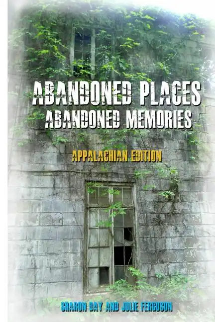 Abandoned Places: Abandoned Memories: Appalachian Edition - Paperback