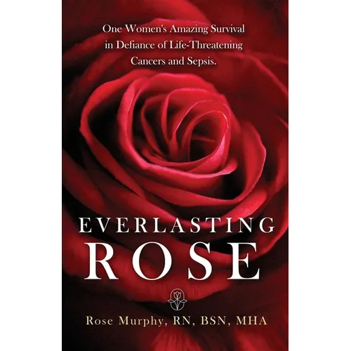 Everlasting Rose: One Woman's Amazing Survival Despite Three Life-Threating Cancers and Other 