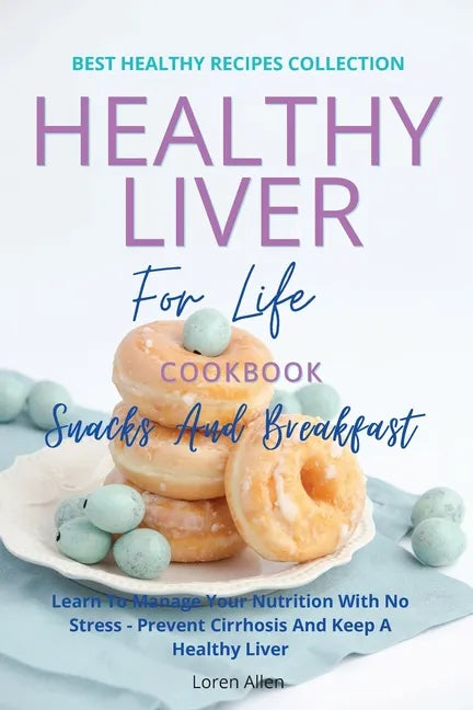 Healthy Liver For Life And Cookbook - Snacks and Breakfast: Learn To Manage Your Nutrition With No Stress - Prevent Cirrhosis And Keep A Healthy Liver - Paperback