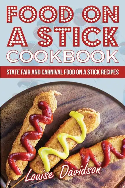 Food on a Stick Cookbook: State Fair and Carnival Food on a Stick Recipes - Paperback