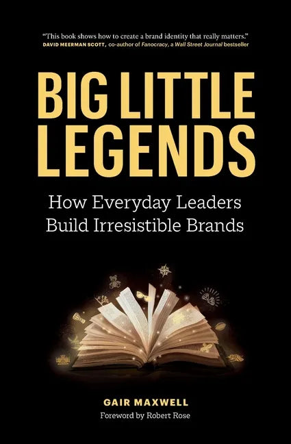 Big Little Legends: How Everyday Leaders Build Irresistible Brands - Paperback
