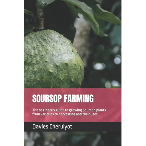 Soursop Farming: The beginner's guide to growing Soursop plants from varieties to harvesting and their uses - Paperback