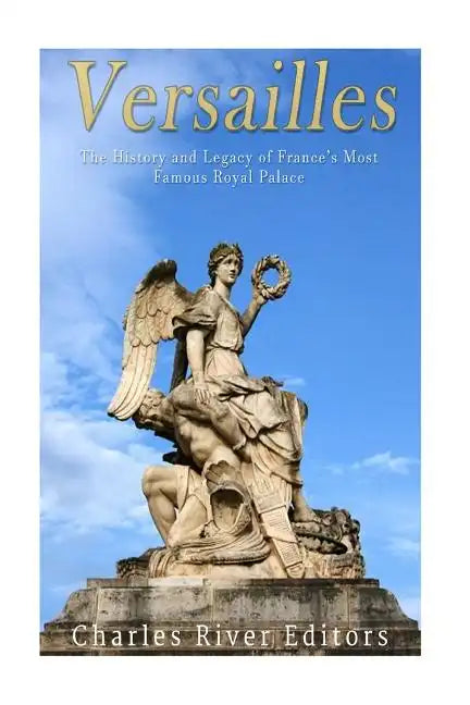 Versailles: The History and Legacy of France's Most Famous Royal Palace - Paperback