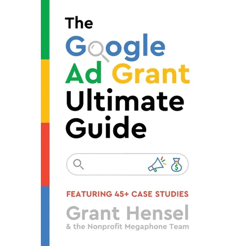 The Google Ad Grant Ultimate Guide: Featuring 45+ Case Studies - Paperback